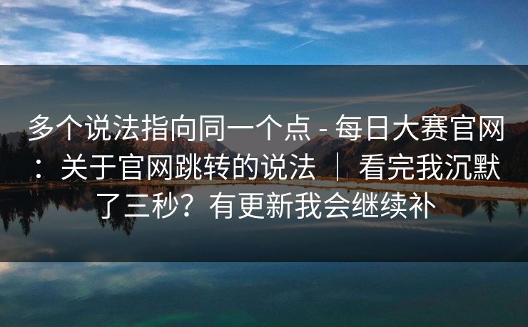 多个说法指向同一个点 - 每日大赛官网:关于官网跳转的说法 | 看完我沉默了三秒?有更新我会继续补 多个说法指向同一个点 - 每日大赛官网:关于官网跳转的说法 | 看完我沉默了三秒?有更新我会继续补