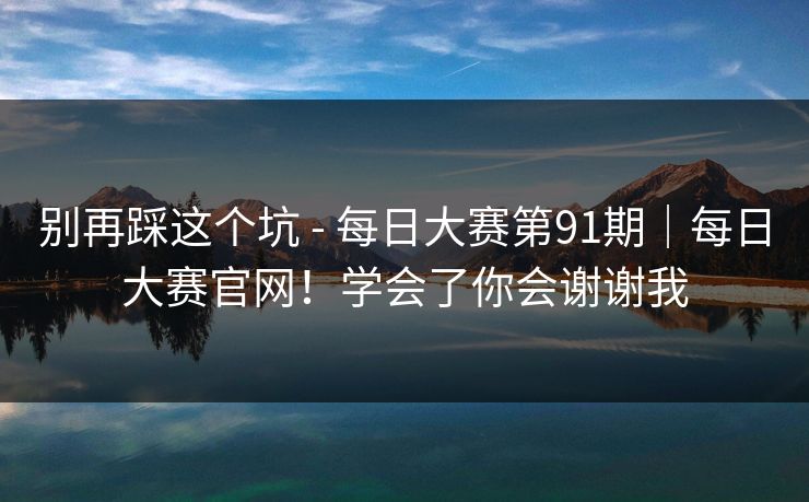 别再踩这个坑 - 每日大赛第91期｜每日大赛官网！学会了你会谢谢我