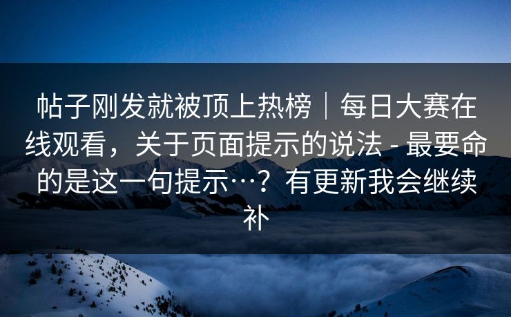 帖子刚发就被顶上热榜|每日大赛在线观看,关于页面提示的说法 - 最要命的是这一句提示…?有更新我会继续补 帖子刚发就被顶上热榜|每日大赛在线观看,关于页面提示的说法 - 最要命的是这一句提示…?有更新我会继续补