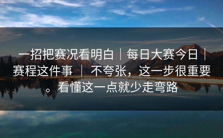 一招把赛况看明白|每日大赛今日|赛程这件事 | 不夸张,这一步很重要。看懂这一点就少走弯路 一招把赛况看明白|每日大赛今日|赛程这件事 | 不夸张,这一步很重要。看懂这一点就少走弯路