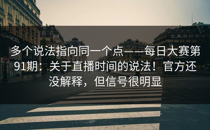 多个说法指向同一个点——每日大赛第91期:关于直播时间的说法!官方还没解释,但信号很明显 多个说法指向同一个点——每日大赛第91期:关于直播时间的说法!官方还没解释,但信号很明显