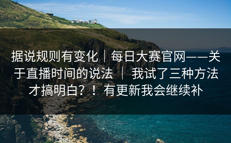 据说规则有变化｜每日大赛官网——关于直播时间的说法 ｜ 我试了三种方法才搞明白？！有更新我会继续补